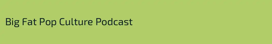 Big Fat Pop Culture Podcast 